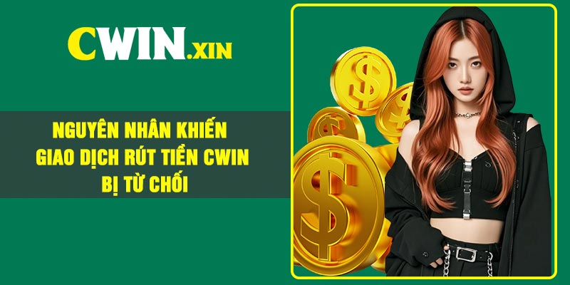 Hướng dẫn rút tiền Cwin về tài khoản an toàn cho game thủ 3 Nguyên Nhân Khiến Giao Dịch Rút Tiền CWIN Bị Từ Chối